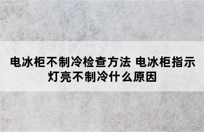 电冰柜不制冷检查方法 电冰柜指示灯亮不制冷什么原因